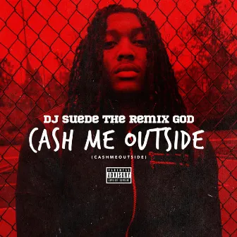 Cash Me Outside (#CashMeOutside) by DJ Suede The Remix God