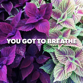 You Got To Breathe by Floral