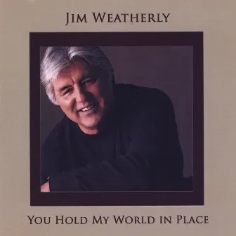 You Hold My World in Place by Jim Weatherly