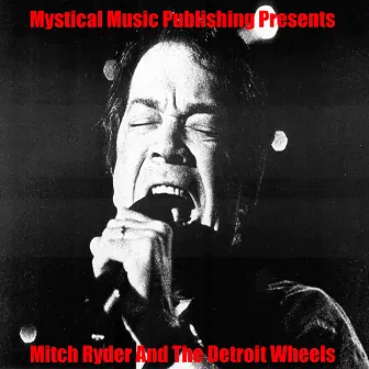 Mystical Music Publishing Presents Mitch Ryder and The Detroit Wheels by Mitch Ryder and The Detroit Wheels