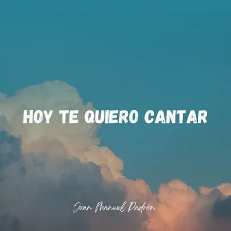 Hoy Te Quiero Cantar by Joan Manuel Padrón