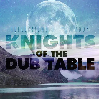 Reflections of the Moon by Knights Of The Dub Table