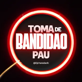 TOMA PAU DE BANDIDÃO by DJ CHARADA