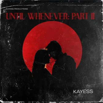 UNTIL WHENEVER: PART II by KayEss