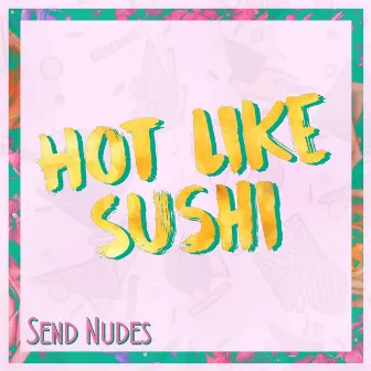 Send Nudes by Hot Like Sushi