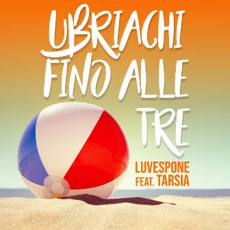 Ubriachi fino alle tre by LUVESPONE