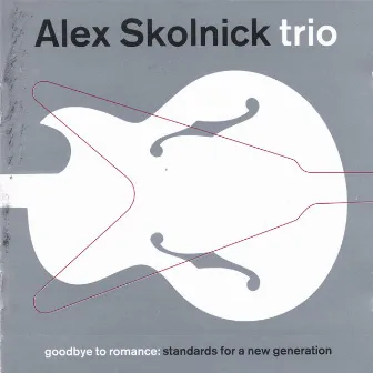 Goodbye To Romance: Standards For A New Generation by Alex Skolnick Trio