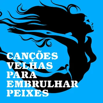 Canções Velhas para Embrulhar Peixes by Peri Pane