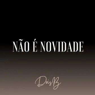 Não É Novidade by DoisB