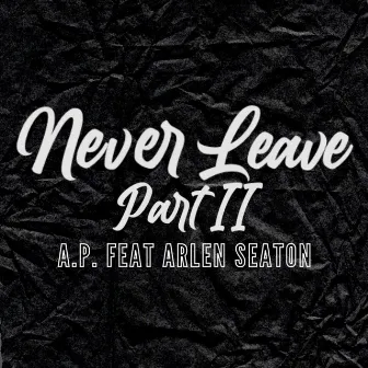 Never Leave, Pt. 2 by A.P.