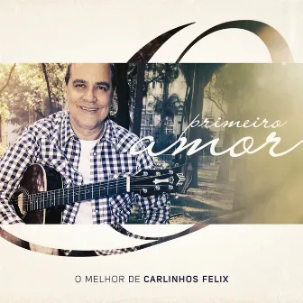 Primeiro Amor: O Melhor de Carlinhos Félix by Carlinhos Félix