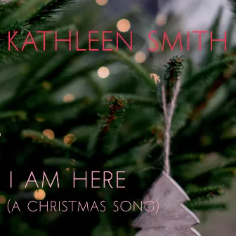 I Am Here (A Christmas Song) by Kathleen Smith