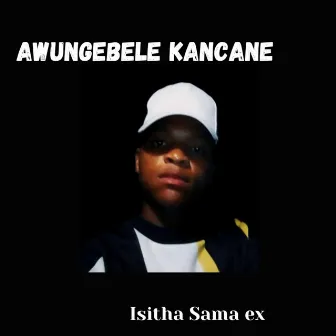 Awungebele Kancane by Isitha sama ex