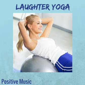 Laughter Yoga Positive Music - New Age Meditation Relaxation Music for Laughter Yoga Exercises and Humor Therapy by Yoga Music Maestro