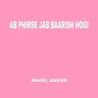 Ab Phirse Jab Baarish Hogi by Rahul Ankur