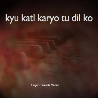 kyu katl karyo tu dil ko by Prakriti Meena