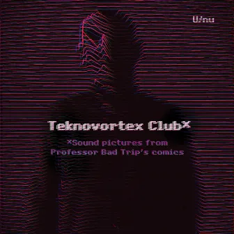 Teknovortex Club - Sound Pictures From Professor Bad Trip’s Comics by U / Nu