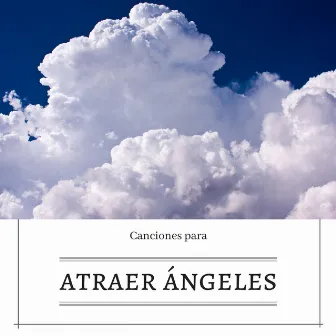 Canciones para Atraer Angeles - Musica Celestial para Conexion Angelical by Angel Pacifico