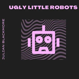 Ugly Little Robots by Julian Blackmore