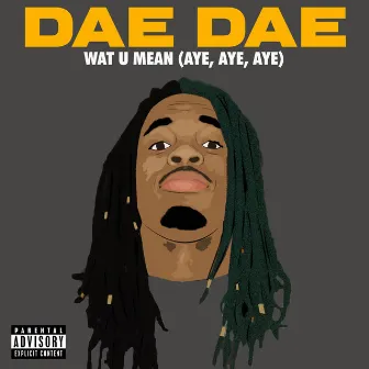 Wat U Mean (Aye, Aye, Aye) by Dae Dae