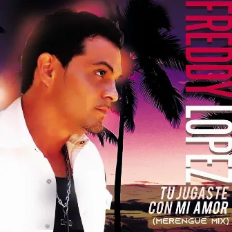 Tu Jugaste Con Mi Amor (Merengue Mix) by Freddy Lopez