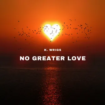 No Greater Love by K. Wrigs