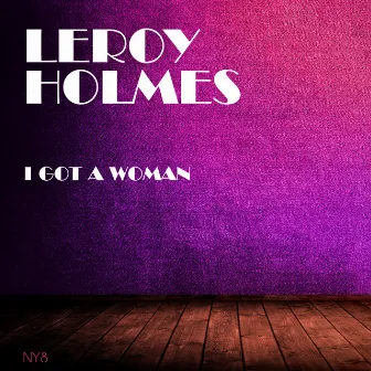 I Got A Woman by Leroy Holmes