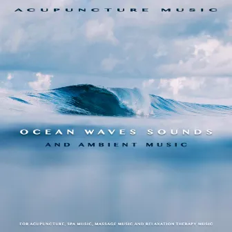 Acupuncture Music: Ocean Waves Sounds and Ambient Music For Acupuncture, Spa Music, Massage Music and Relaxation Therapy Music by Acupuncture Music Experience