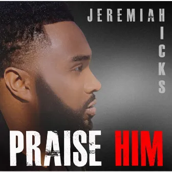 Praise Him by Jeremiah Hicks