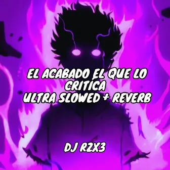 El Acabado El Que lo Critíca - Ultra Slowed + Reverb by DJ RZX3