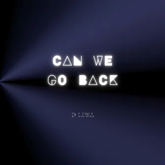 Can We Go Back by D LUNA