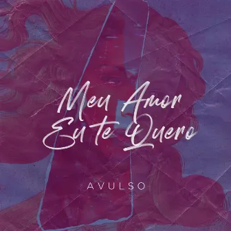 Meu Amor Eu Te Quero by AVULSO