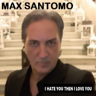 I Hate You Then I Love You by Max Santomo