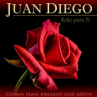 Solo para Ti Como Han Pasado los Años by Juan Diego