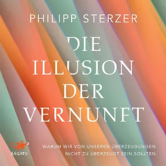 Die Illusion der Vernunft (Warum wir von unseren Überzeugungen nicht zu überzeugt sein sollten | Neuestes aus Hirnforschung und Psychologie) by Philipp Sterzer