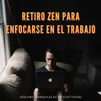 Retiro Zen Para Enfocarse En El Trabajo: Sesiones Tranquilas De Productividad by Guru de música tranquila