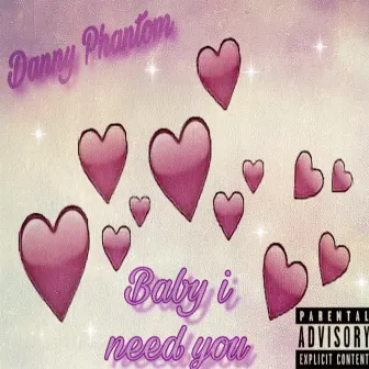 Baby I Need You by Danny Phantom