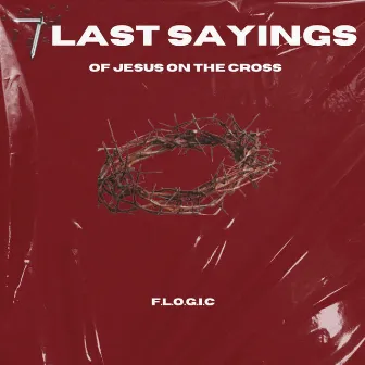 7 Last Sayings (of Jesus on the Cross) by F. L. O. G. I. C