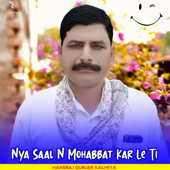 Nya Saal N Mohabbat Kar Le Ti by Hansraj Gurjar Kalmiya