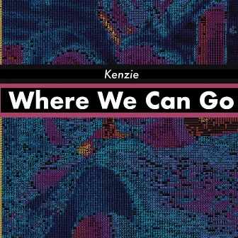 Where We Can Go by Kenzie