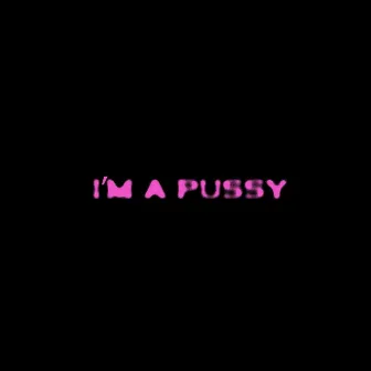 I'M A PUSSY by GUILLX