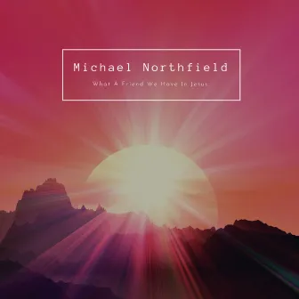 What A Friend We Have In Jesus by Michael Northfield