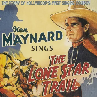 Sings the Lone Star Trail, The Story of Hollywood's First Singing Cowboy by Ken Maynard