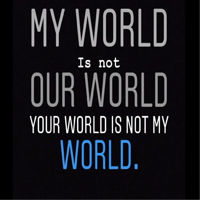 My World Is Not Our World, Your World Is Not My World