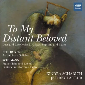 To My Distant Beloved - Schumann: Frauenliebe und Leben, Fantasie in C Major; Beethoven: An die Ferne Geliebte by Kindra Scharich