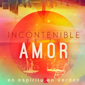 Incontenible Es Tu Amor by En Espíritu Y En Verdad