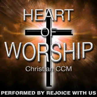 Heart of Worship: Christian Ccm by Rejoice With Us