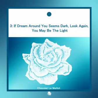 3: If Dream Around You Seems Dark, Look Again, You May Be The Light by Chocolat Le Melilot