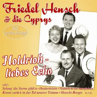 Holdrioh - liebes Echo 50 große Erfolge by Friedel Hensch & Die Cyprys