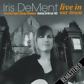 Live In Our Town (Remastered) [Live At the Freight & Salvage Coffeehouse, Berkeley Ca, 9Th July 1992] by Iris DeMent